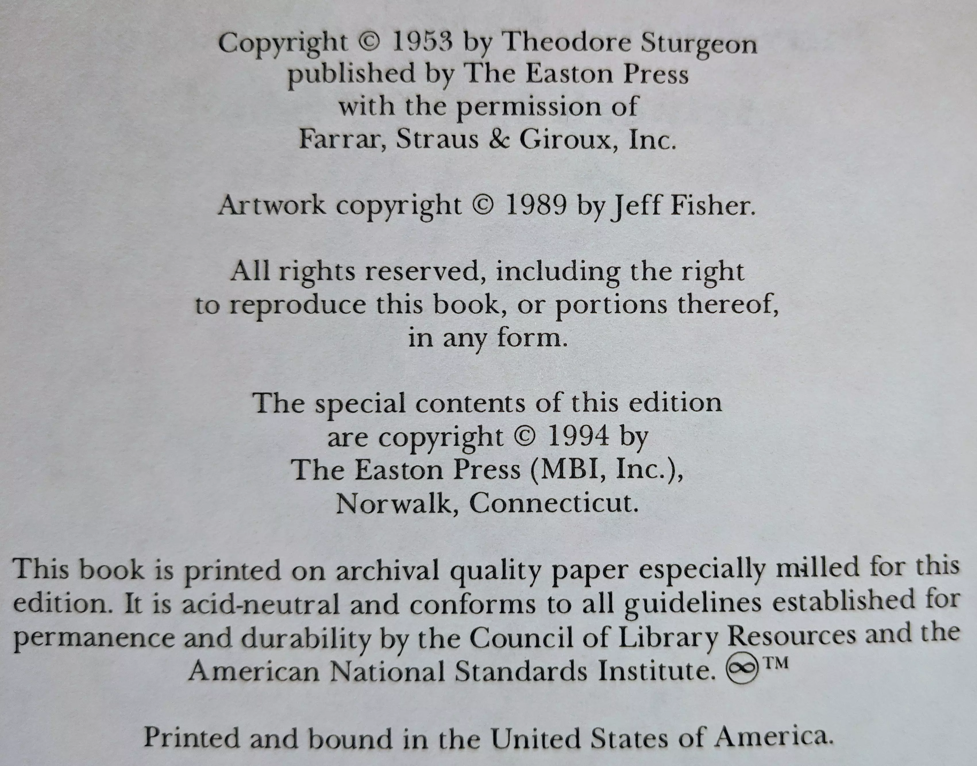 Copyright © 1953 by Theodore Sturgeon published by The Easton Press with the permission of Farrar, Straus & Giroux, Inc. Artwork copyright © 1989 by Jeff Fisher. All rights reserved, including the right to reproduce this book, or portions thereof, in any form. The special contents of this edition are copyright © 1994 by The Easton Press (MBI, Inc.), Norwalk, Connecticut.

This book is printed on archival quality paper especially milled for this edition. It is acid-neutral and conforms to all guidelines established for permanence and durability by the Council of Library Resources and the American National Standards Institute. Printed and bound in the United States of America.