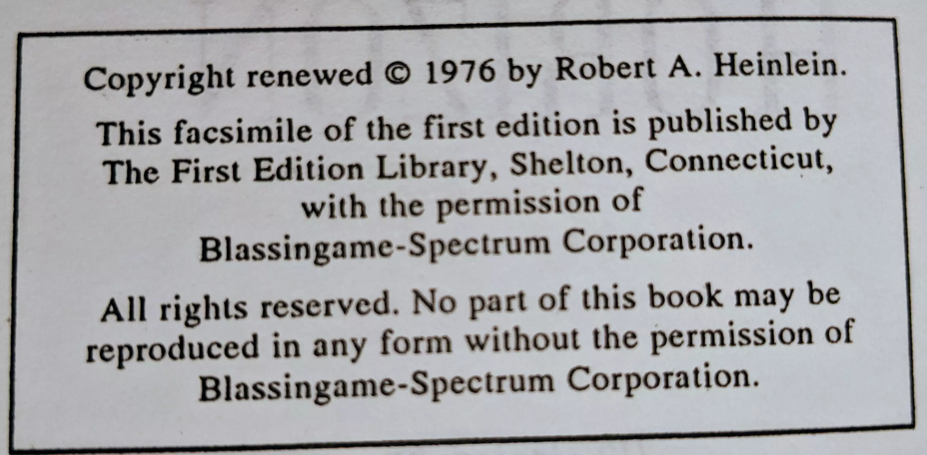 Copyright renewed © 1976 by Robert A. Heinlein.
This facsimile of the first edition is published by
The First Edition Library, Shelton, Connecticut,
with the permission of
Blassingame-Spectrum Corporation.

All rights reserved. No part of this book may be
reproduced in any form without the permission of
Blassingame-Spectrum Corporation.