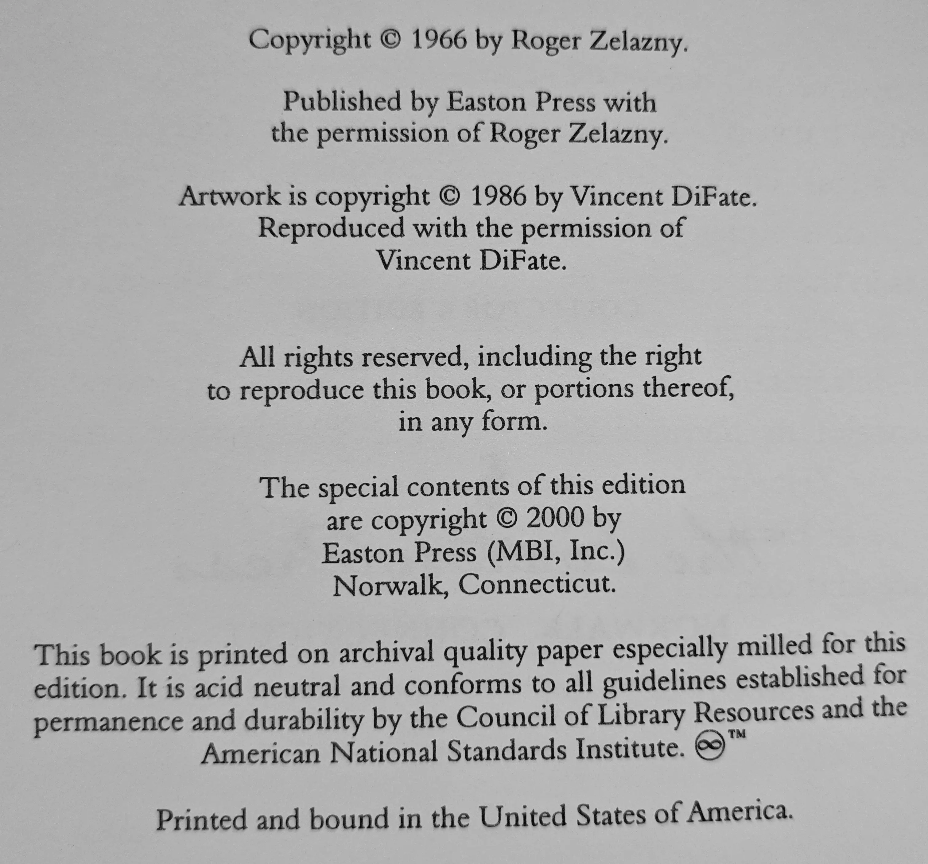 Copyright © 1966 by Roger Zelazny.

Published by Easton Press with
the permission of Roger Zelazny.

Artwork is copyright © 1986 by Vincent DiFate.
Reproduced with the permission of
Vincent DiFate.

All rights reserved, including the right
to reproduce this book, or portions thereof,
in any form.

The special contents of this edition
are copyright © 2000 by
Easton Press (MBI, Inc.)
Norwalk, Connecticut.

This book is printed on archival quality paper especially milled for this edition. It is acid neutral and conforms to all guidelines established for permanence and durability by the Council of Library Resources and the American National Standards Institute. ∞™

Printed and bound in the United States of America.