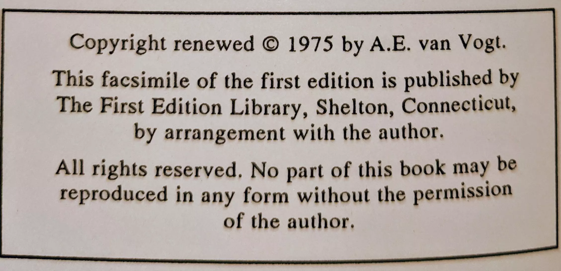 Copyright renewed © 1975 by A.E. van Vogt.

This facsimile of the first edition is published by
The First Edition Library, Shelton, Connecticut,
by arrangement with the author.

All rights reserved. No part of this book may be
reproduced in any form without the permission
of the author.